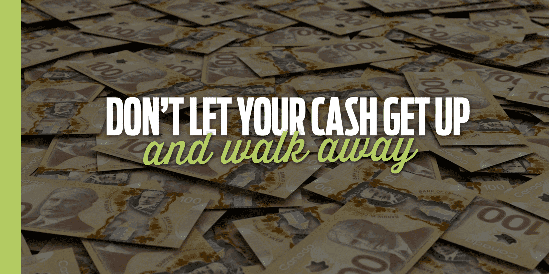 Don't Let Your Cash Get Up and Walk Away