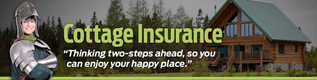 Cottage Insurance "Thinking two-steps ahead, so you can enjoy your happy place."